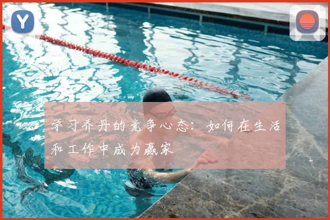 学习乔丹的竞争心态:如何在生活和工作中成为赢家